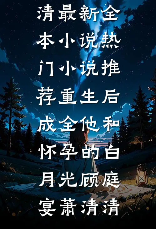 重生后，成全他和怀孕的白月光(顾庭宴萧清清)最新全本小说_热门小说推荐重生后，成全他和怀孕的白月光(顾庭宴萧清清)