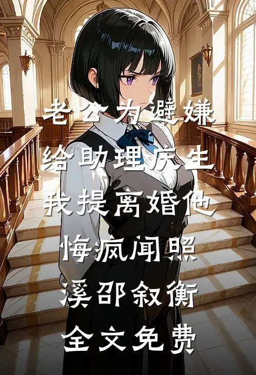 老公为避嫌给助理庆生，我提离婚他悔疯闻照溪邵叙衡全文免费