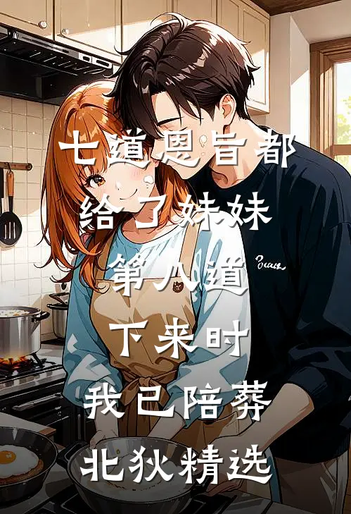 七道恩旨都给了妹妹，第八道下来时，我已陪葬北狄精选