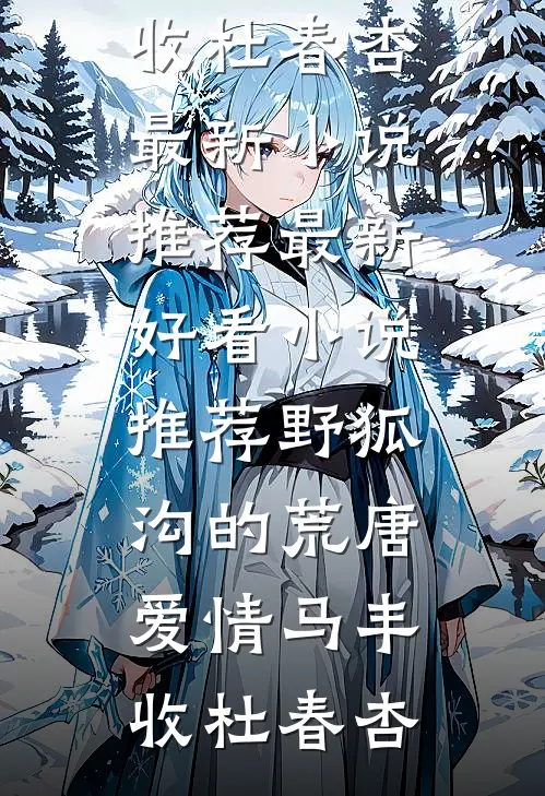 野狐沟的荒唐爱情马丰收杜春杏最新小说推荐_最新好看小说推荐野狐沟的荒唐爱情(马丰收杜春杏)