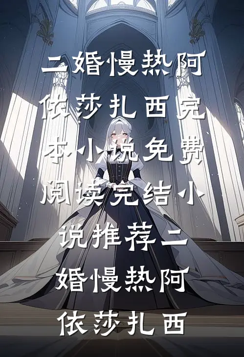 二婚慢热阿依莎扎西完本小说免费阅读_完结小说推荐二婚慢热阿依莎扎西