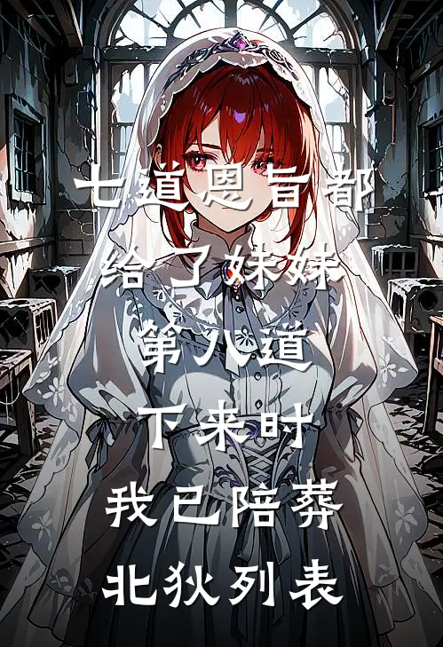 七道恩旨都给了妹妹，第八道下来时，我已陪葬北狄列表