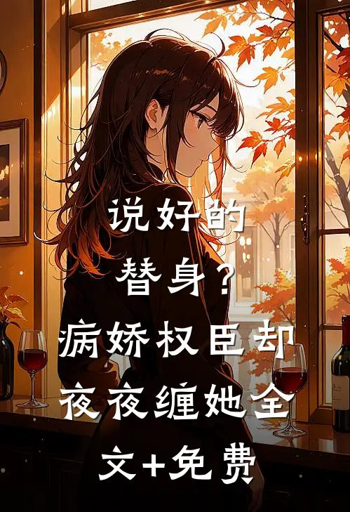 说好的替身？病娇权臣却夜夜缠她全文+免费