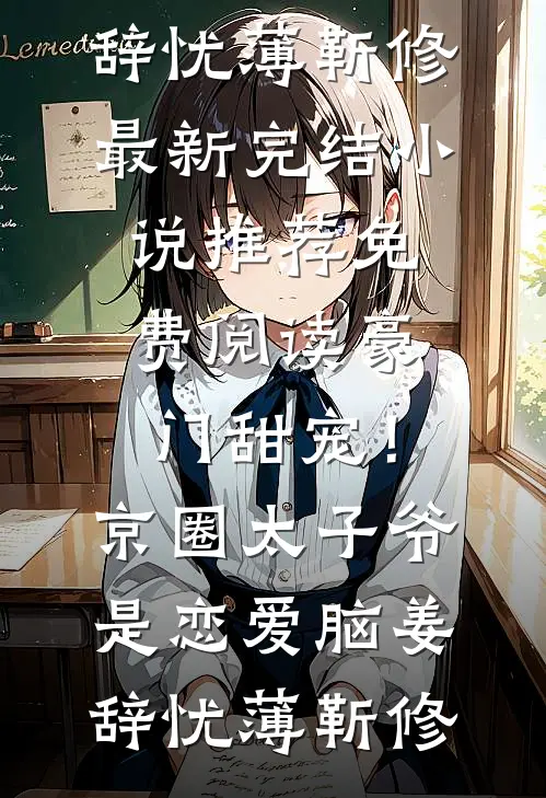 豪门甜宠！京圈太子爷是恋爱脑姜辞忧薄靳修最新完结小说推荐_免费阅读豪门甜宠！京圈太子爷是恋爱脑(姜辞忧薄靳修)