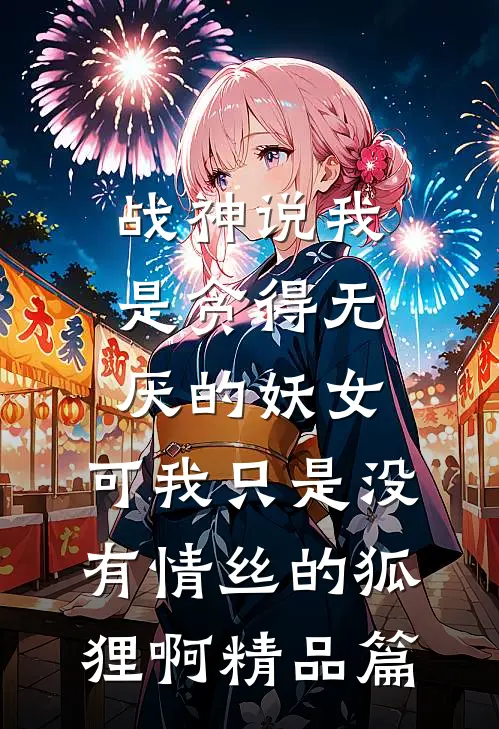 战神说我是贪得无厌的妖女，可我只是没有情丝的狐狸啊精品篇