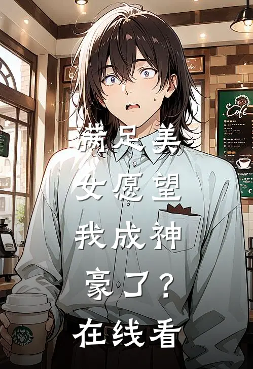 满足美女愿望，我成神豪了？在线看