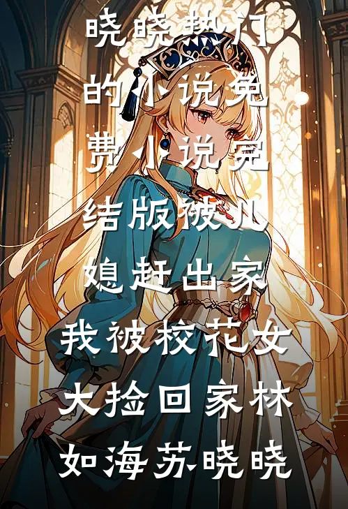 被儿媳赶出家，我被校花女大捡回家林如海苏晓晓热门的小说_免费小说完结版被儿媳赶出家，我被校花女大捡回家林如海苏晓晓