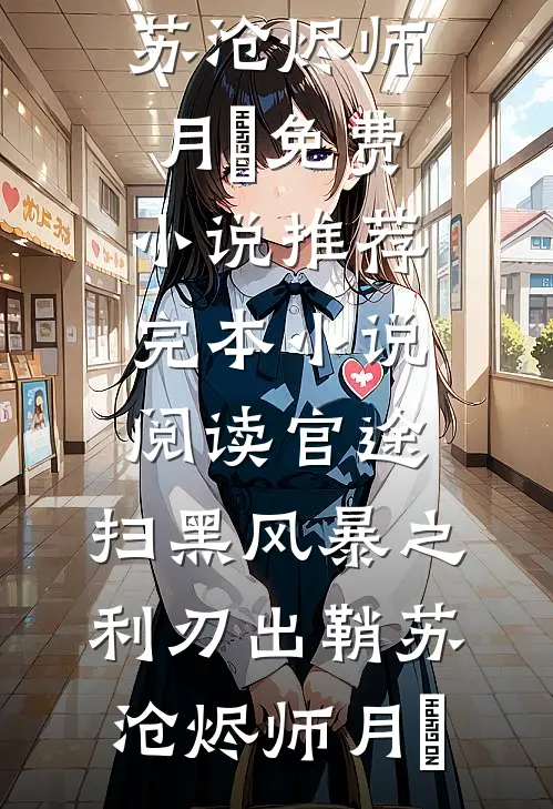 官途：扫黑风暴之利刃出鞘(苏沧烬师月琀)免费小说推荐_完本小说阅读官途：扫黑风暴之利刃出鞘苏沧烬师月琀