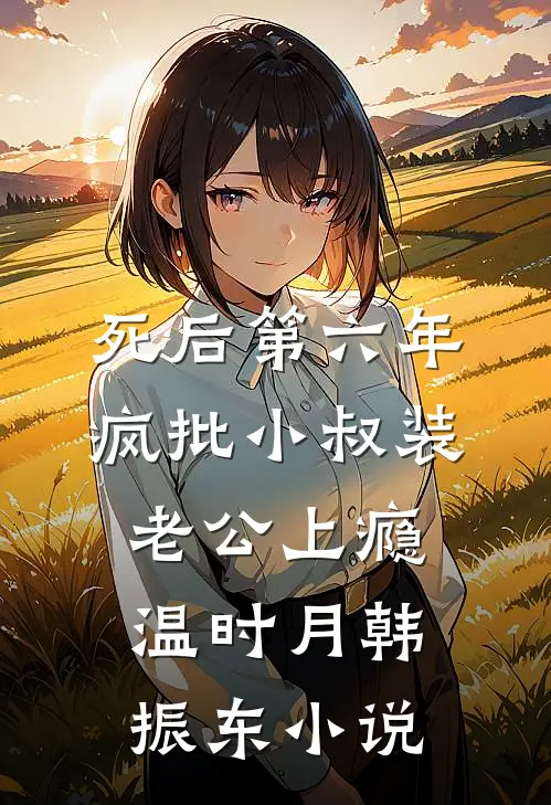 死后第六年，疯批小叔装老公上瘾温时月韩振东小说