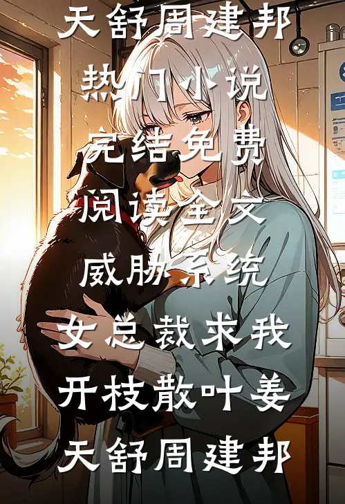 威胁系统：女总裁求我开枝散叶(姜天舒周建邦)热门小说完结_免费阅读全文威胁系统：女总裁求我开枝散叶(姜天舒周建邦)