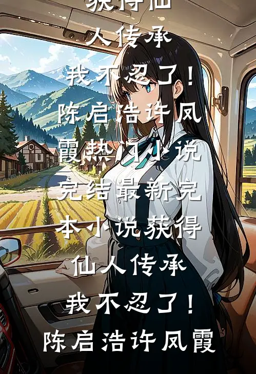 获得仙人传承，我不忍了！(陈启浩许凤霞)热门小说完结_最新完本小说获得仙人传承，我不忍了！(陈启浩许凤霞)