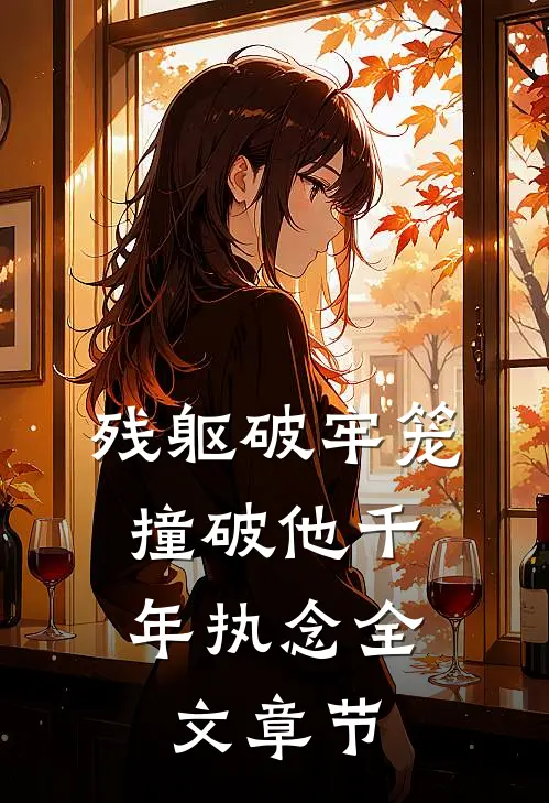 残躯破牢笼，撞破他千年执念全文章节