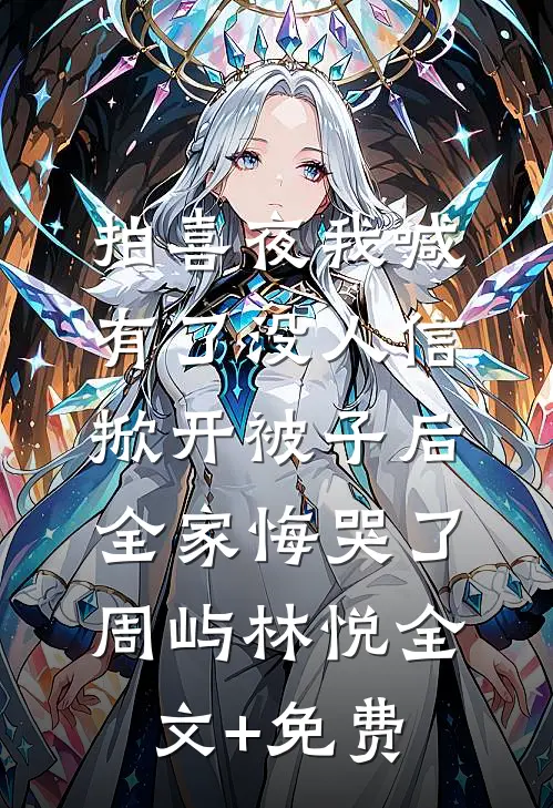 拍喜夜我喊有了没人信，掀开被子后全家悔哭了周屿林悦全文+免费