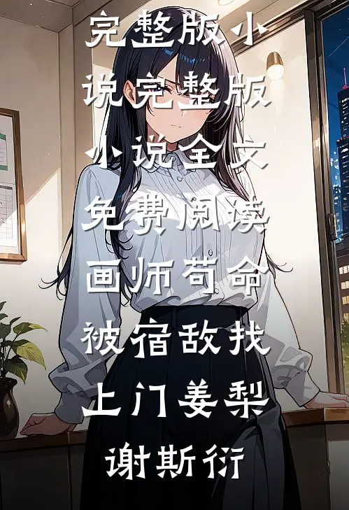 画师苟命，被宿敌找上门(姜梨谢斯衍)免费完整版小说_完整版小说全文免费阅读画师苟命，被宿敌找上门姜梨谢斯衍