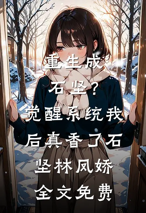 重生成石坚？觉醒系统我后真香了石坚林凤娇全文免费