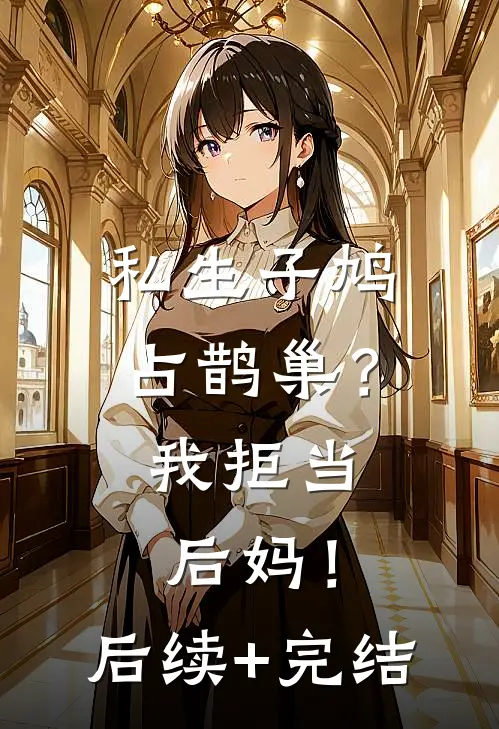 私生子鸠占鹊巢？我拒当后妈！后续+完结