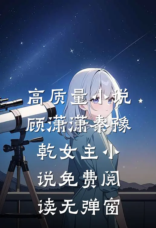 高质量小说顾潇潇秦豫乾女主小说免费阅读无弹窗