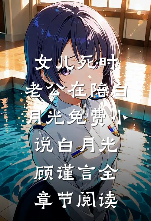 女儿死时，老公在陪白月光免费小说白月光顾谨言全章节阅读