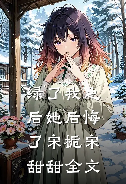 绿了我之后她后悔了宋栀宋甜甜全文