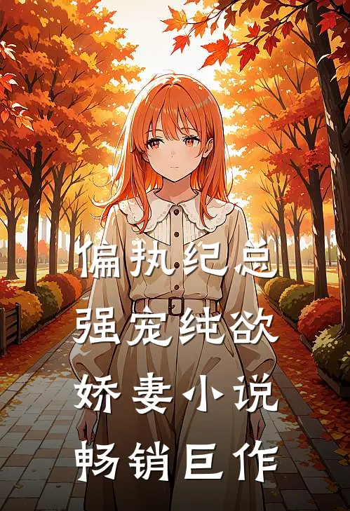 偏执纪总，强宠纯欲娇妻小说畅销巨作