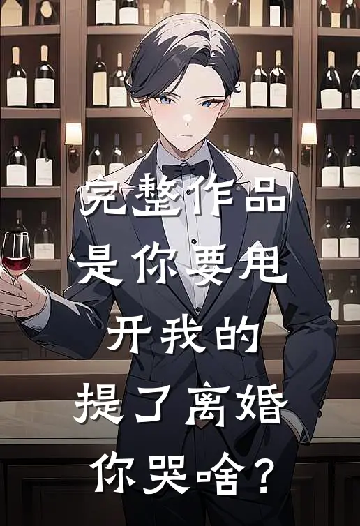 完整作品是你要甩开我的，提了离婚你哭啥？