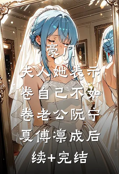 豪门：夫人她表示卷自己不如卷老公阮宁夏傅凛成后续+完结
