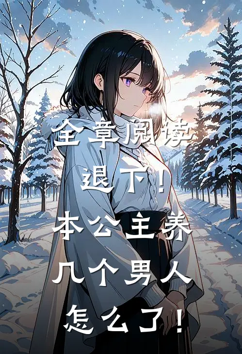 全章阅读退下！本公主养几个男人怎么了！
