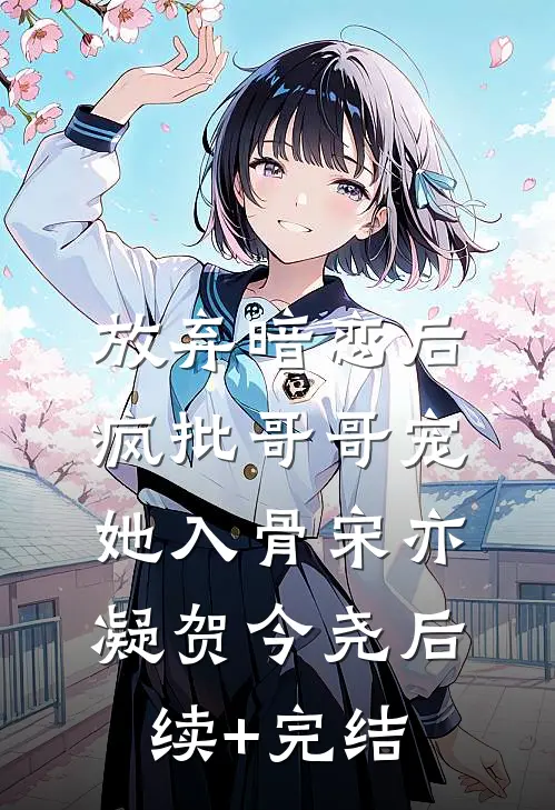 放弃暗恋后，疯批哥哥宠她入骨宋亦凝贺今尧后续+完结