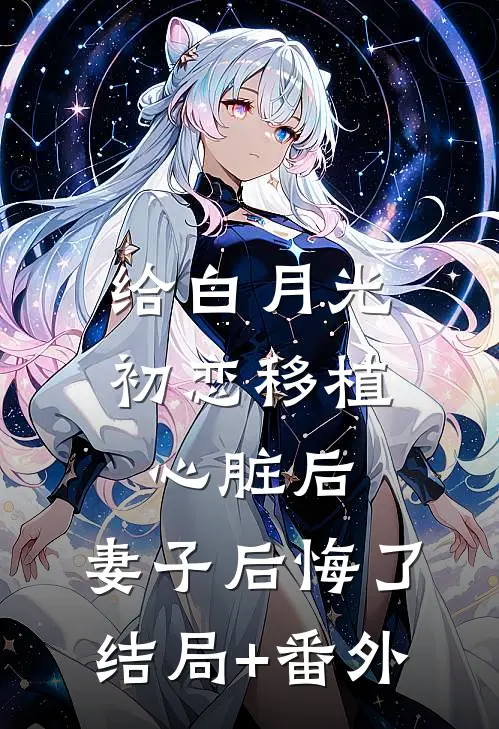 给白月光初恋移植心脏后，妻子后悔了结局+番外