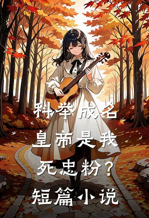 科举成名，皇帝是我死忠粉？短篇小说