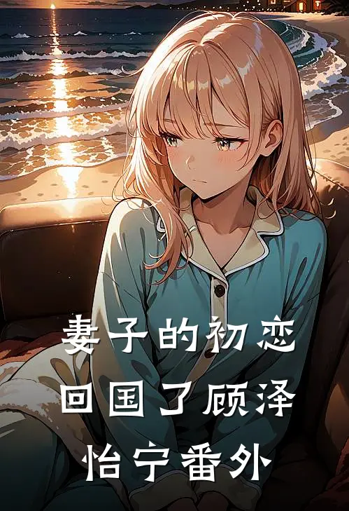 妻子的初恋回国了顾泽怡宁 番外