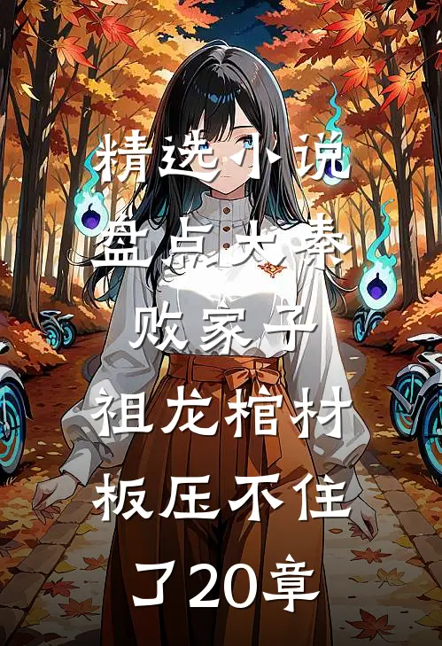 精选小说盘点大秦败家子,祖龙棺材板压不住了20章