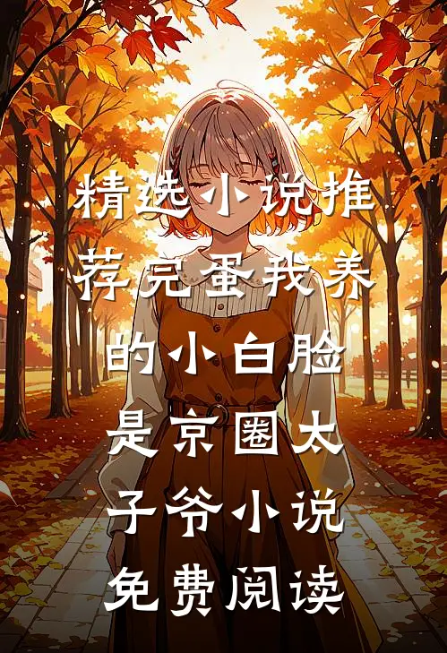 精选小说推荐完蛋我养的小白脸是京圈太子爷小说免费阅读