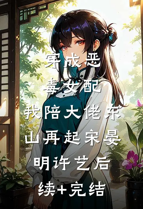 穿成恶毒女配，我陪大佬东山再起宋晏明许艺后续+完结