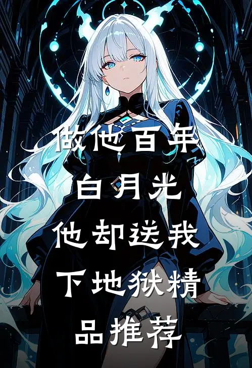 做他百年白月光，他却送我下地狱精品推荐