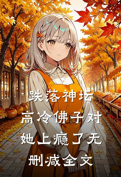跌落神坛：高冷佛子对她上瘾了无删减全文