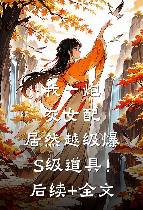 我一炮灰女配，居然越级爆S级道具！后续+全文