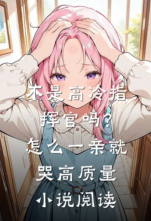不是高冷指挥官吗？怎么一亲就哭高质量小说阅读