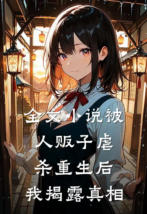 全文小说被人贩子虐杀重生后，我揭露真相