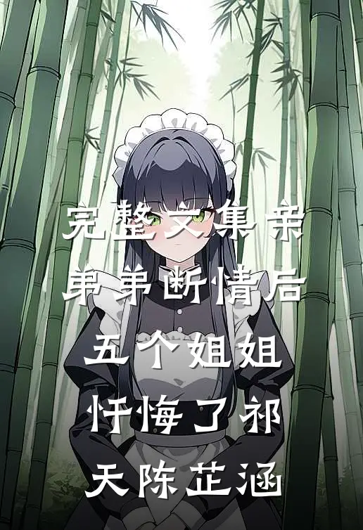 完整文集亲弟弟断情后,五个姐姐忏悔了(祁天陈芷涵)