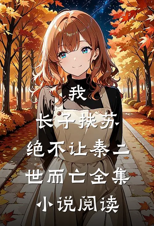 我，长子扶苏，绝不让秦二世而亡全集小说阅读