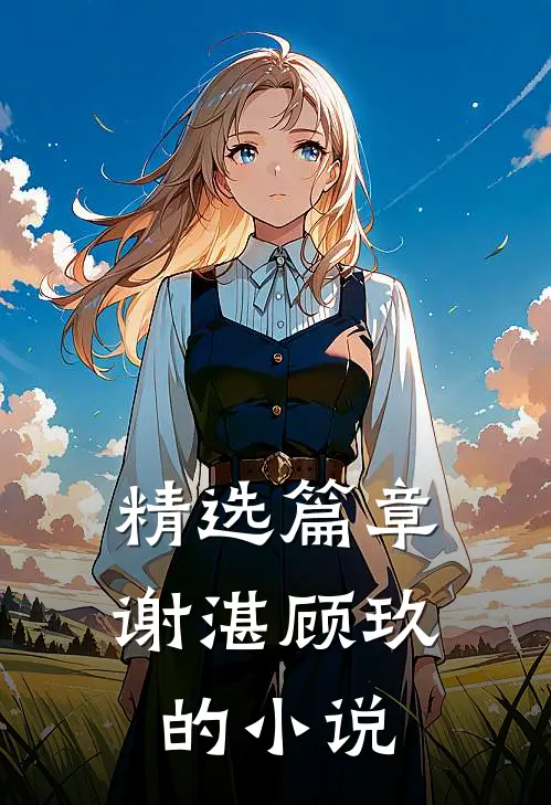 精选篇章谢湛顾玖的小说