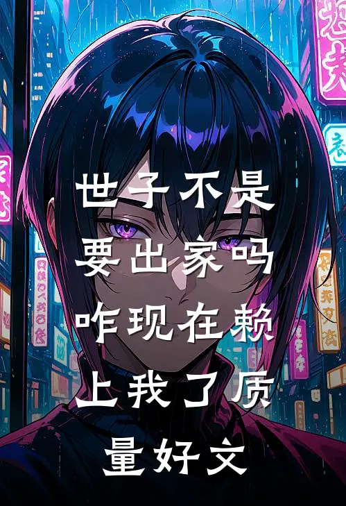 世子不是要出家吗，咋现在赖上我了质量好文