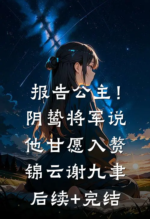 报告公主！阴鸷将军说他甘愿入赘锦云谢九聿后续+完结