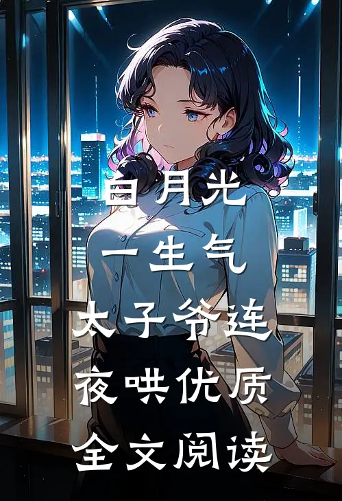 白月光一生气，太子爷连夜哄优质全文阅读