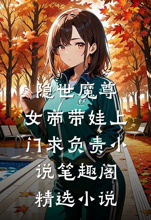 隐世魔尊,女帝带娃上门求负责 小说 笔趣阁精选小说