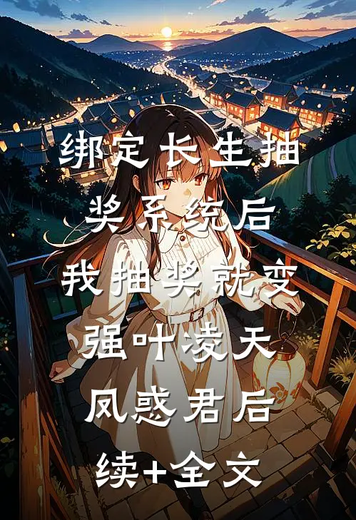 绑定长生抽奖系统后，我抽奖就变强叶凌天凤惑君后续+全文