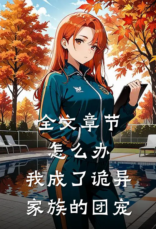 全文章节怎么办，我成了诡异家族的团宠