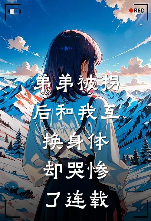 弟弟被拐后和我互换身体，却哭惨了连载