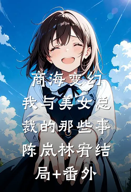 商海变幻：我与美女总裁的那些事陈岚林宥结局+番外